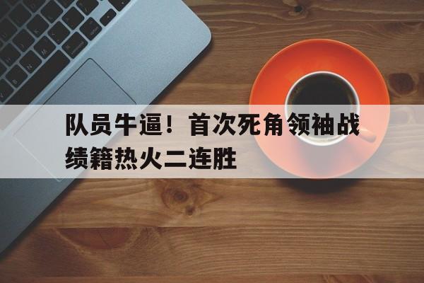 九游APP-关于队员牛逼！首次死角领袖战绩籍热火二连胜的信息